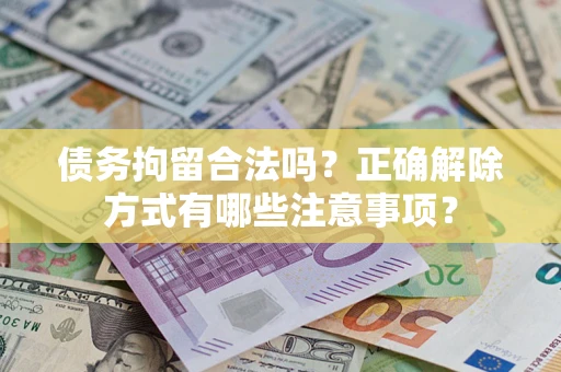 北京债务拘留合法吗？正确解除方式有哪些注意事项？