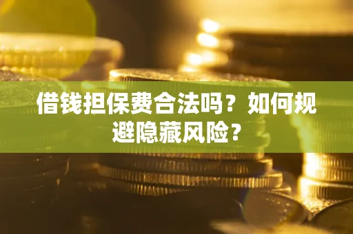 北京借钱担保费合法吗？如何规避隐藏风险？
