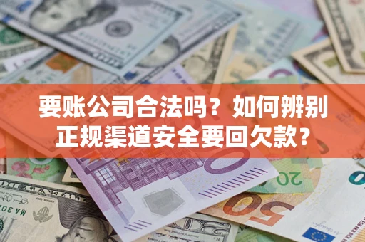 北京要账公司合法吗？如何辨别正规渠道安全要回欠款？