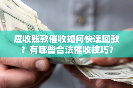北京应收账款催收如何快速回款？有哪些合法催收技巧？