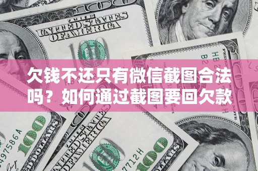 北京欠钱不还只有微信截图合法吗？如何通过截图要回欠款？
