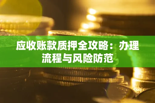 北京应收账款质押全攻略：办理流程与风险防范