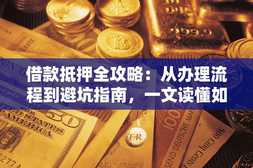 北京借款抵押全攻略：从办理流程到避坑指南，一文读懂如何安全融资