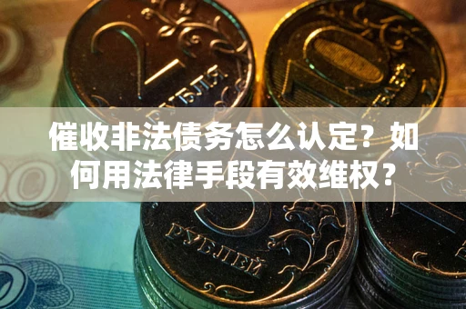 北京催收非法债务怎么认定？如何用法律手段有效维权？