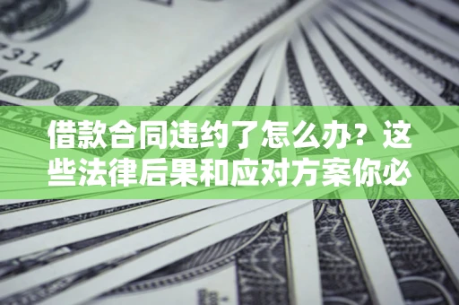 北京借款合同违约了怎么办？这些法律后果和应对方案你必须知道