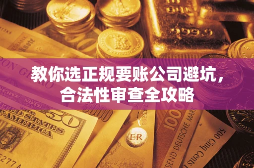北京教你选正规要账公司避坑，合法性审查全攻略