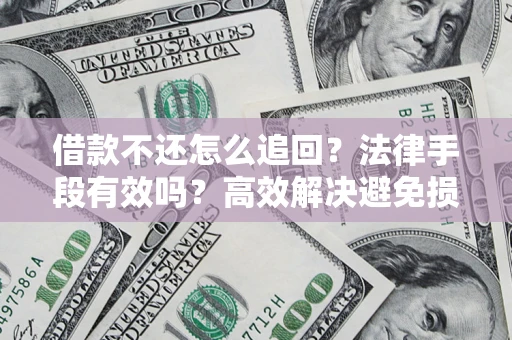 北京借款不还怎么追回？法律手段有效吗？高效解决避免损失
