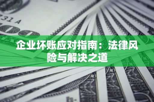 北京企业坏账应对指南：法律风险与解决之道