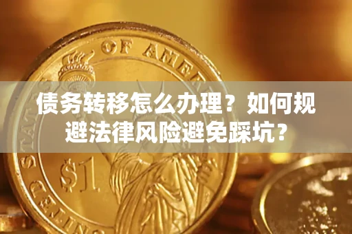 北京债务转移怎么办理？如何规避法律风险避免踩坑？