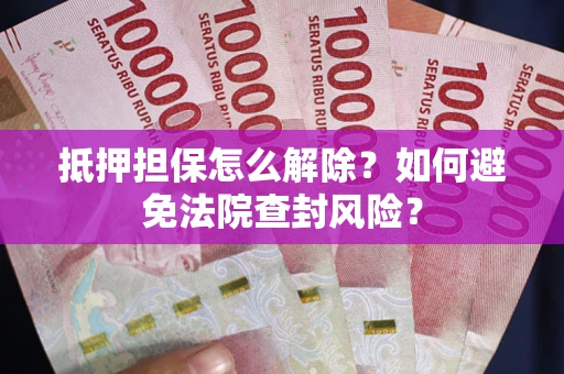 北京抵押担保怎么解除？如何避免法院查封风险？
