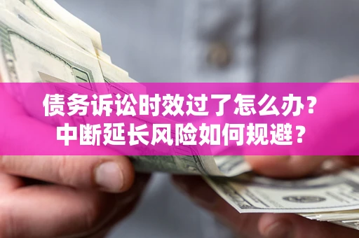北京债务诉讼时效过了怎么办？中断延长风险如何规避？