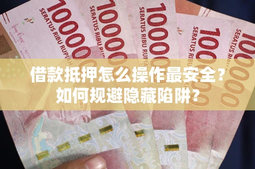 北京借款抵押怎么操作最安全？如何规避隐藏陷阱？