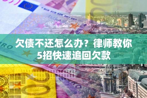 北京欠债不还怎么办？律师教你5招快速追回欠款