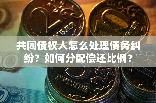 北京共同债权人怎么处理债务纠纷？如何分配偿还比例？
