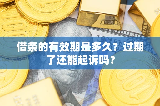 北京借条的有效期是多久？过期了还能起诉吗？