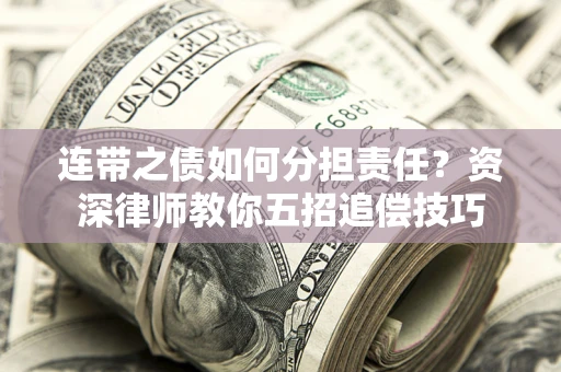 北京连带之债如何分担责任？资深律师教你五招追偿技巧