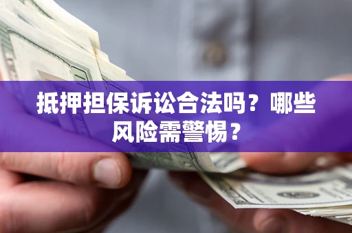 北京抵押担保诉讼合法吗？哪些风险需警惕？