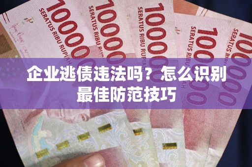 北京企业逃债违法吗？怎么识别最佳防范技巧