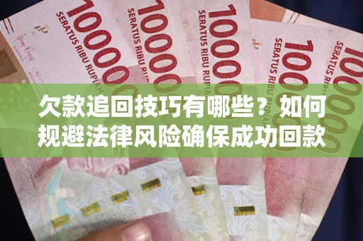 北京欠款追回技巧有哪些？如何规避法律风险确保成功回款？