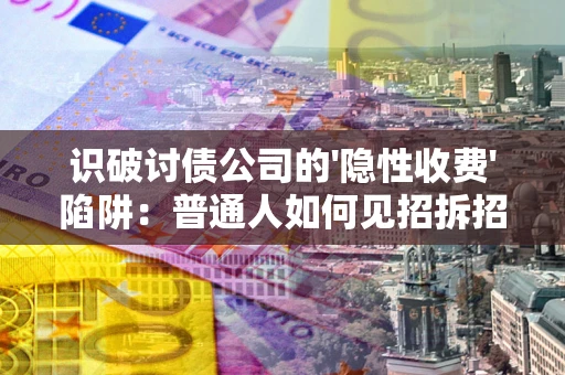 北京识破讨债公司的'隐性收费'陷阱：普通人如何见招拆招？