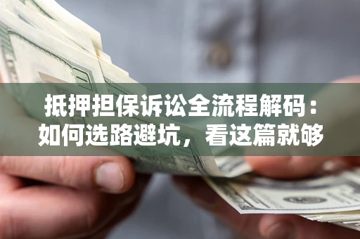 北京抵押担保诉讼全流程解码：如何选路避坑，看这篇就够了