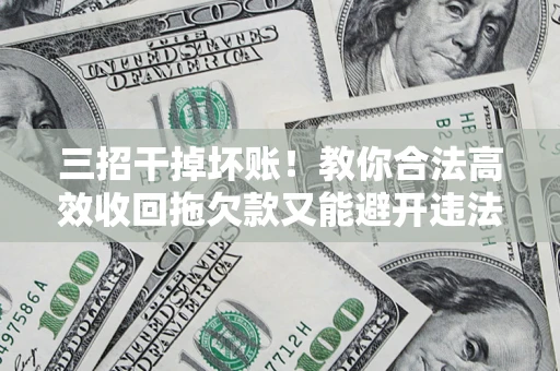 北京三招干掉坏账！教你合法高效收回拖欠款又能避开违法雷区