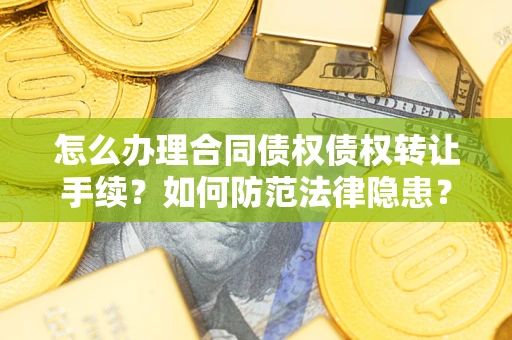 北京怎么办理合同债权债权转让手续？如何防范法律隐患？