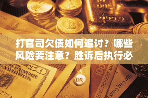 北京打官司欠债如何追讨？哪些风险要注意？胜诉后执行必看！