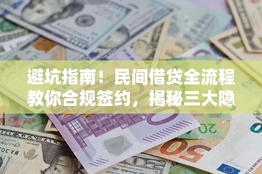 北京避坑指南！民间借贷全流程教你合规签约，揭秘三大隐形陷阱