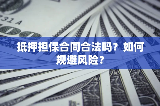 北京抵押担保合同合法吗？如何规避风险？