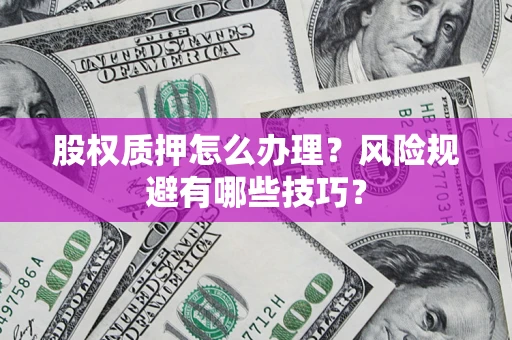 北京股权质押怎么办理？风险规避有哪些技巧？
