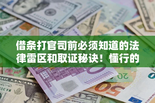 北京借条打官司前必须知道的法律雷区和取证秘诀！懂行的人已经留好这些证据