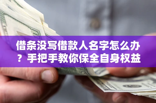 北京借条没写借款人名字怎么办？手把手教你保全自身权益