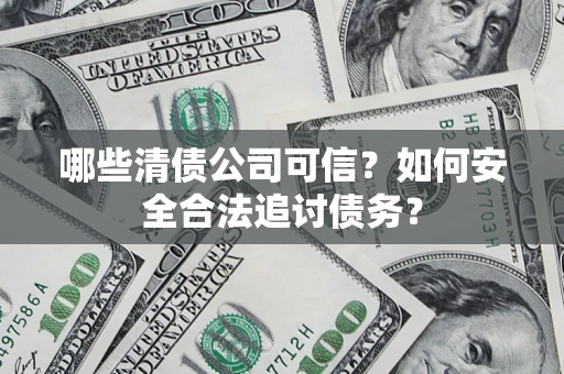 北京哪些清债公司可信？如何安全合法追讨债务？