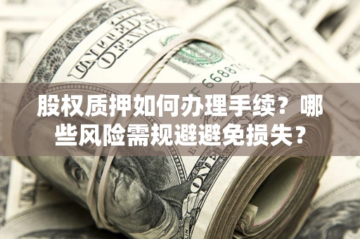 北京股权质押如何办理手续？哪些风险需规避避免损失？