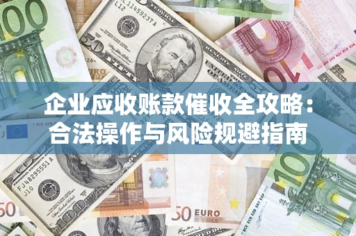 北京企业应收账款催收全攻略：合法操作与风险规避指南