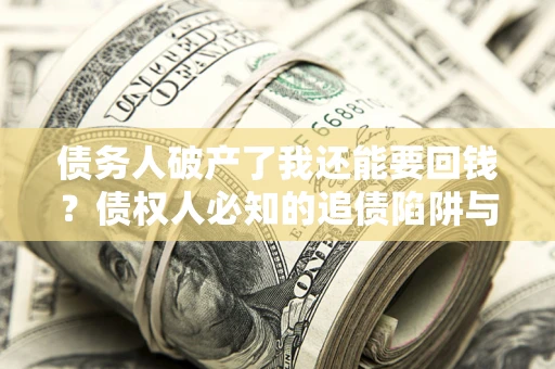 北京债务人破产了我还能要回钱？债权人必知的追债陷阱与破局之道