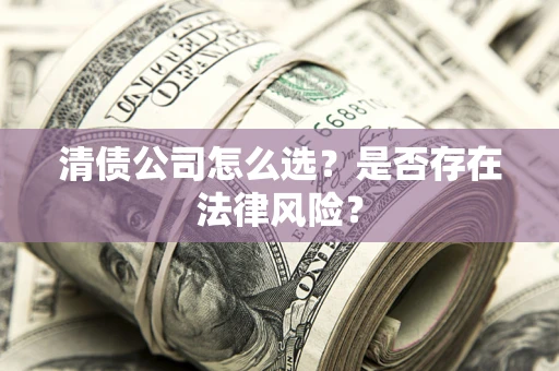 北京清债公司怎么选？是否存在法律风险？