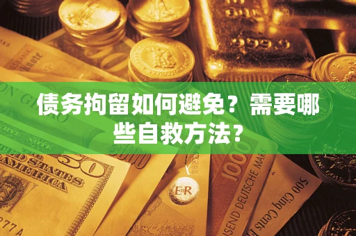 北京债务拘留如何避免？需要哪些自救方法？