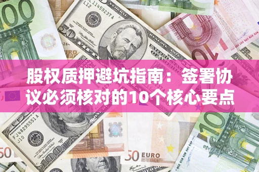 北京股权质押避坑指南：签署协议必须核对的10个核心要点