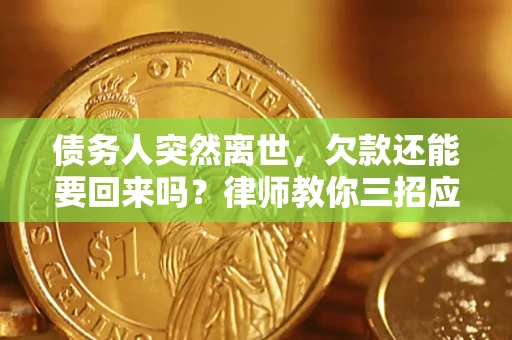 北京债务人突然离世，欠款还能要回来吗？律师教你三招应对