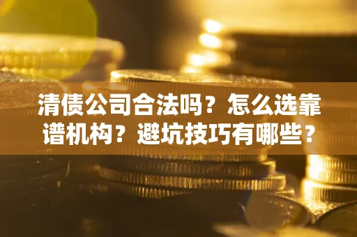 北京清债公司合法吗？怎么选靠谱机构？避坑技巧有哪些？