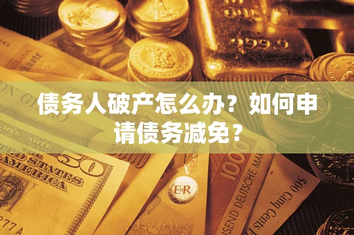 北京债务人破产怎么办？如何申请债务减免？