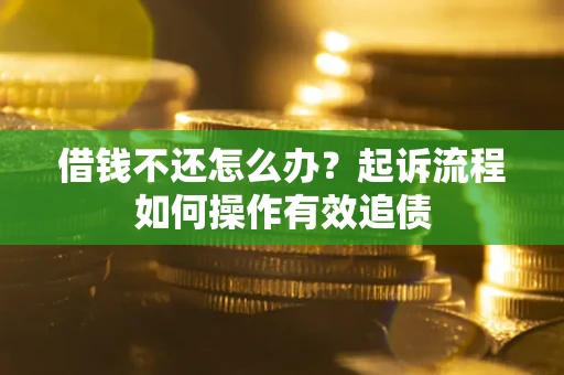 北京借钱不还怎么办？起诉流程如何操作有效追债