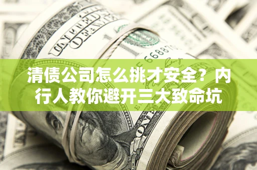 北京清债公司怎么挑才安全?内行人教你避开三大致命坑 北京清债公司怎么挑才安全?内行人教你避开三大致命坑