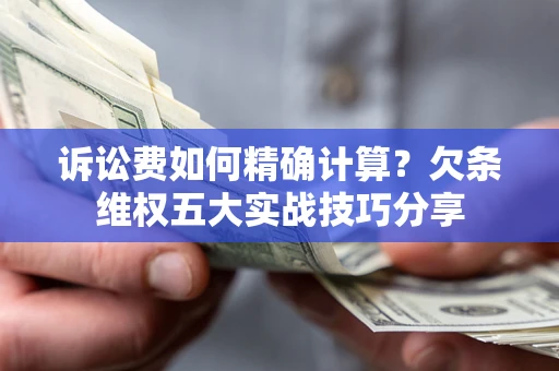 北京诉讼费如何精确计算？欠条维权五大实战技巧分享