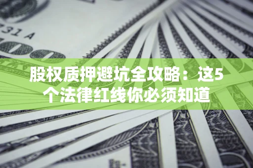 北京股权质押避坑全攻略：这5个法律红线你必须知道