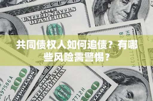 北京共同债权人如何追债？有哪些风险需警惕？