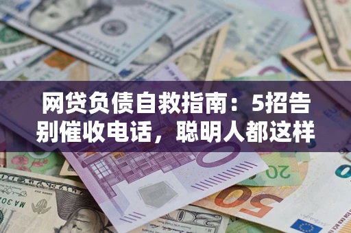 北京网贷负债自救指南：5招告别催收电话，聪明人都这样做