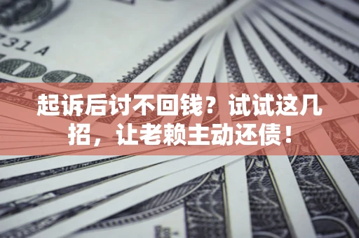 北京起诉后讨不回钱？试试这几招，让老赖主动还债！